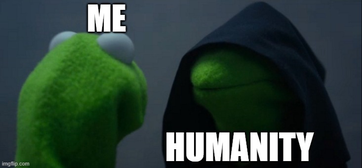 Evil Kermit Meme | ME; HUMANITY | image tagged in memes,evil kermit | made w/ Imgflip meme maker