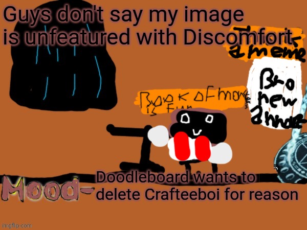 Doodleboard's announcement | Guys don't say my image is unfeatured with Discomfort; Doodleboard wants to delete Crafteeboi for reason | image tagged in midnight's announcement temp,book of monsters is fun | made w/ Imgflip meme maker