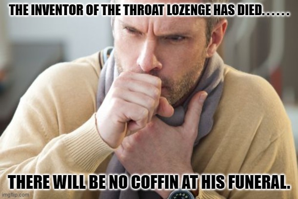 Daily Bad Dad Joke 12/19/2023 | THE INVENTOR OF THE THROAT LOZENGE HAS DIED. . . . . . THERE WILL BE NO COFFIN AT HIS FUNERAL. | image tagged in coughing man | made w/ Imgflip meme maker
