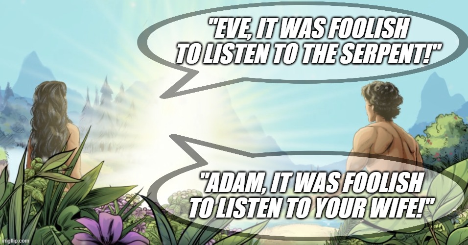 Adam's Sin | "EVE, IT WAS FOOLISH TO LISTEN TO THE SERPENT!"; "ADAM, IT WAS FOOLISH TO LISTEN TO YOUR WIFE!" | made w/ Imgflip meme maker