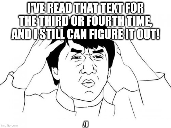 Jackie Chan WTF Meme | I'VE READ THAT TEXT FOR THE THIRD OR FOURTH TIME, AND I STILL CAN FIGURE IT OUT! /J | image tagged in memes,jackie chan wtf | made w/ Imgflip meme maker