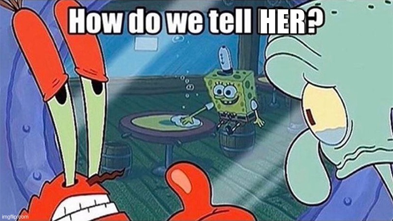 How do we tell him | HER | image tagged in how do we tell him | made w/ Imgflip meme maker