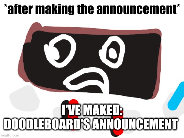*after making the announcement* I'VE MAKED: DOODLEBOARD'S ANNOUNCEMENT | made w/ Imgflip meme maker