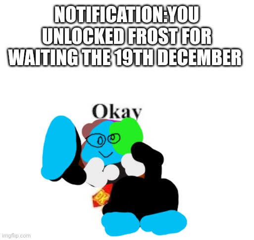 Frost ok | NOTIFICATION:YOU UNLOCKED FROST FOR WAITING THE 19TH DECEMBER | image tagged in dk ok,frost ok | made w/ Imgflip meme maker