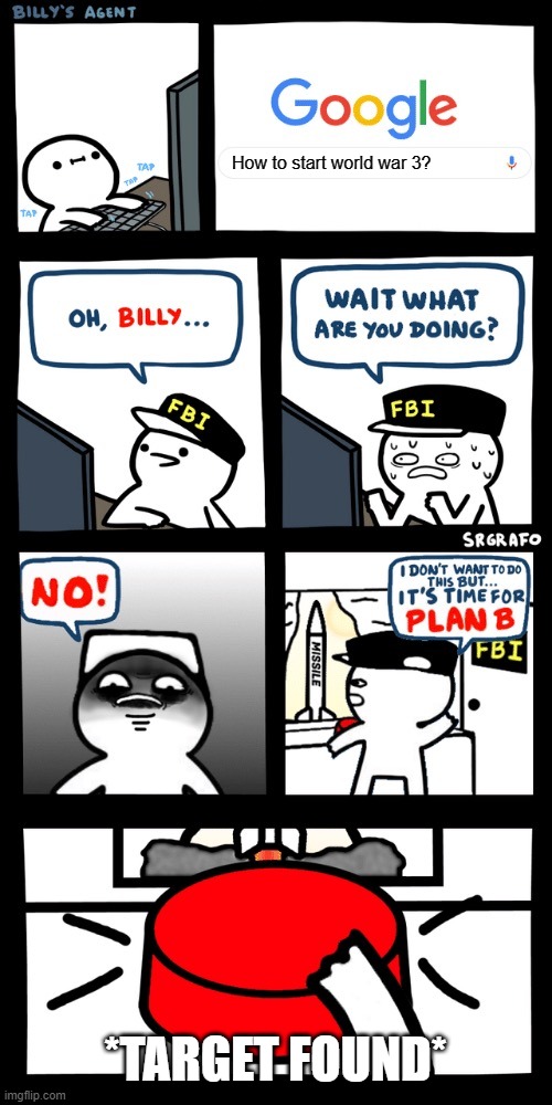 Billy’s FBI agent plan B | How to start world war 3? *TARGET FOUND* | image tagged in billy s fbi agent plan b | made w/ Imgflip meme maker