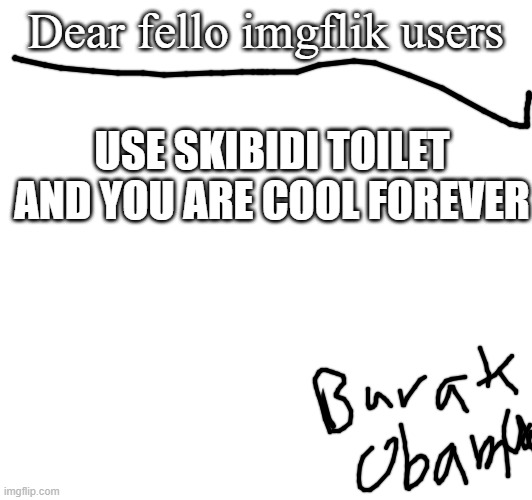 yay the president likes skibidi too! | Dear fello imgflik users; USE SKIBIDI TOILET AND YOU ARE COOL FOREVER | image tagged in barack obama | made w/ Imgflip meme maker
