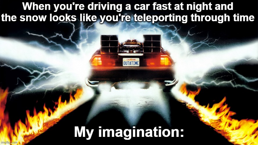 Anyone get the reference? | When you're driving a car fast at night and the snow looks like you're teleporting through time; My imagination: | image tagged in back to the future,memes,relatable | made w/ Imgflip meme maker