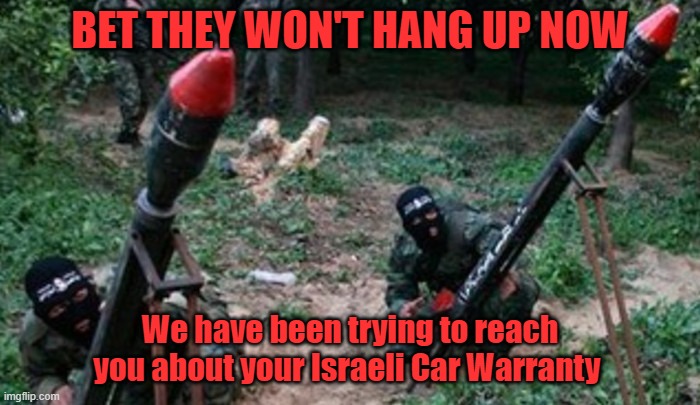 Car Warranty | BET THEY WON'T HANG UP NOW; We have been trying to reach you about your Israeli Car Warranty | image tagged in hamas terrorists | made w/ Imgflip meme maker