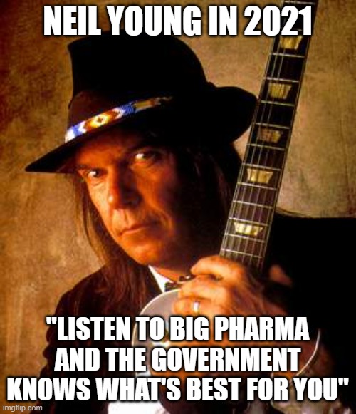 Neil Young | NEIL YOUNG IN 2021 "LISTEN TO BIG PHARMA AND THE GOVERNMENT KNOWS WHAT'S BEST FOR YOU" | image tagged in neil young | made w/ Imgflip meme maker