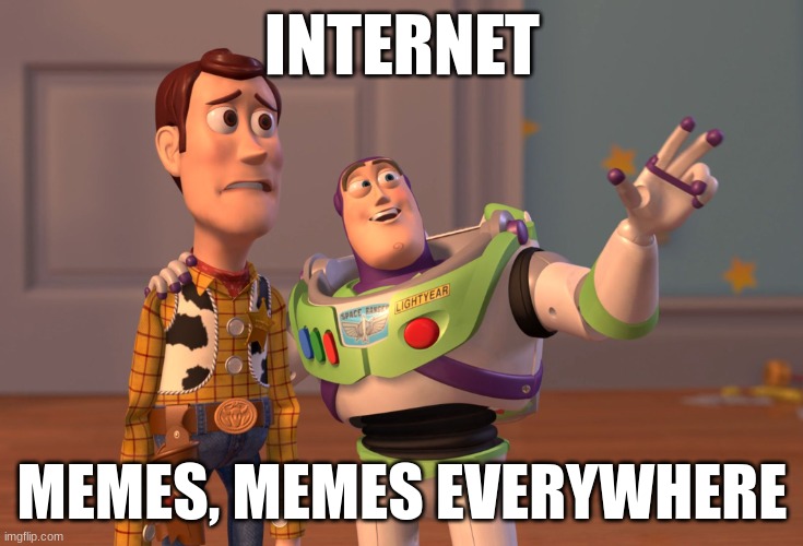 internet | INTERNET; MEMES, MEMES EVERYWHERE | image tagged in memes,x x everywhere | made w/ Imgflip meme maker