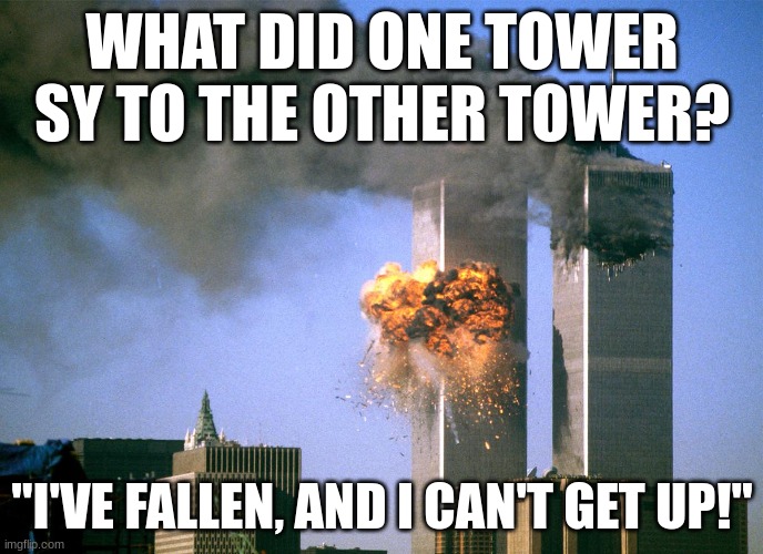9/11 shitpost | WHAT DID ONE TOWER SY TO THE OTHER TOWER? "I'VE FALLEN, AND I CAN'T GET UP!" | image tagged in 911 9/11 twin towers impact | made w/ Imgflip meme maker