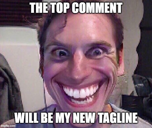 what will it be? | THE TOP COMMENT; WILL BE MY NEW TAGLINE | image tagged in when the imposter is sus | made w/ Imgflip meme maker