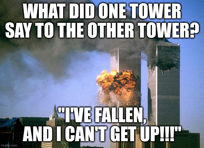 9/11 Shitpost | WHAT DID ONE TOWER SAY TO THE OTHER TOWER? "I'VE FALLEN, AND I CAN'T GET UP!!!" | image tagged in 911 9/11 twin towers impact | made w/ Imgflip meme maker