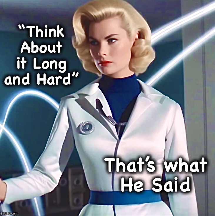 Like a stick? | “Think About it Long and Hard”; That’s what
He Said | image tagged in invisible woman,double entendres,that's what she said,memes,you know i'm something of a scientist myself | made w/ Imgflip meme maker