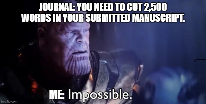 Word limit | JOURNAL: YOU NEED TO CUT 2,500 WORDS IN YOUR SUBMITTED MANUSCRIPT. ME: | image tagged in impossible | made w/ Imgflip meme maker
