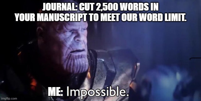 Word limit | JOURNAL: CUT 2,500 WORDS IN YOUR MANUSCRIPT TO MEET OUR WORD LIMIT. ME: | image tagged in impossible | made w/ Imgflip meme maker