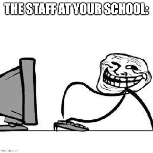 THE STAFF AT YOUR SCHOOL: | made w/ Imgflip meme maker