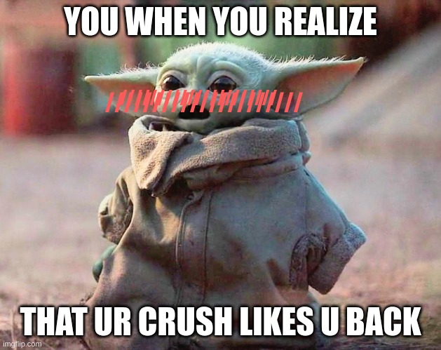 Shocked baby yoda | YOU WHEN YOU REALIZE; /////////////////////; /////////////////////; THAT UR CRUSH LIKES U BACK | image tagged in shocked baby yoda | made w/ Imgflip meme maker