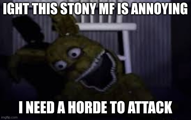 plush trap | IGHT THIS STONY MF IS ANNOYING; I NEED A HORDE TO ATTACK | image tagged in plush trap | made w/ Imgflip meme maker