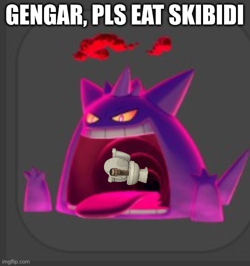 Gengar yahoo | GENGAR, PLS EAT SKIBIDI | image tagged in gengar yahoo | made w/ Imgflip meme maker