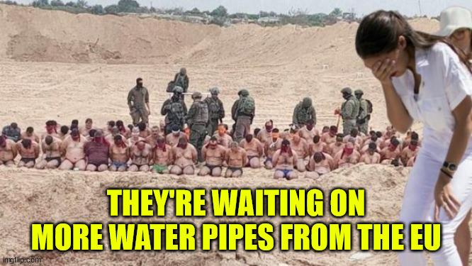 They must of ran out of water pipes to make rockets... | THEY'RE WAITING ON MORE WATER PIPES FROM THE EU | image tagged in palestine,terrorists,done | made w/ Imgflip meme maker