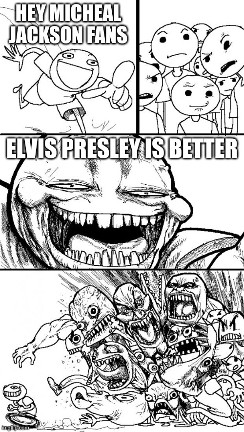 Elvis Presley Better | HEY MICHEAL JACKSON FANS; ELVIS PRESLEY IS BETTER | image tagged in memes,hey internet | made w/ Imgflip meme maker