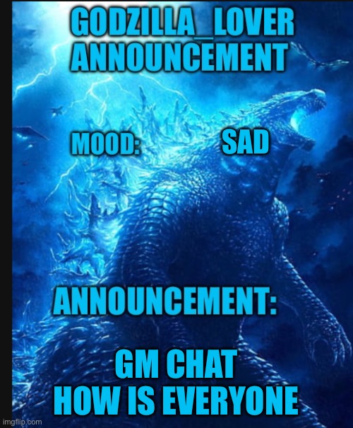 Godzilla announce | SAD; GM CHAT HOW IS EVERYONE | image tagged in godzilla announce | made w/ Imgflip meme maker