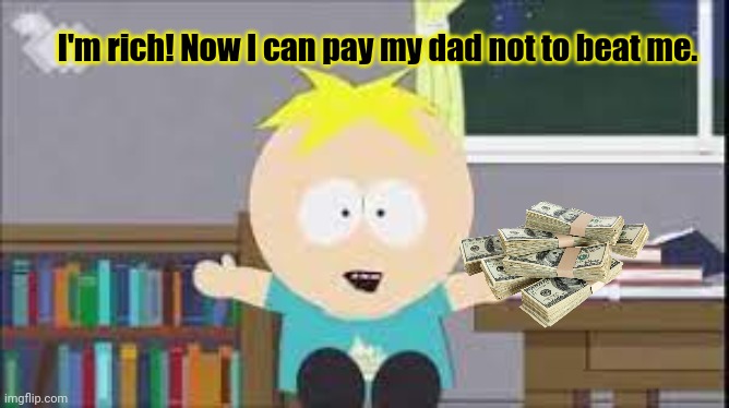 Butters sells pillz | I'm rich! Now I can pay my dad not to beat me. | image tagged in butters south park,bad pillz,butters,stop it get some help | made w/ Imgflip meme maker
