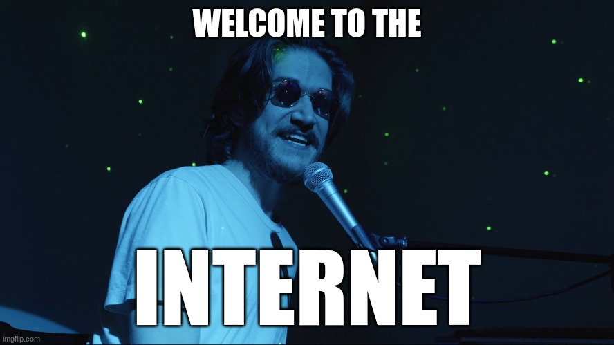 Welcome to the Internet | WELCOME TO THE INTERNET | image tagged in welcome to the internet | made w/ Imgflip meme maker
