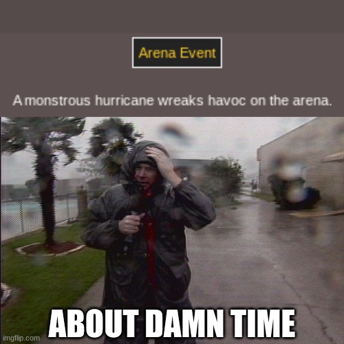 ABOUT DAMN TIME | image tagged in hurricane reporter | made w/ Imgflip meme maker