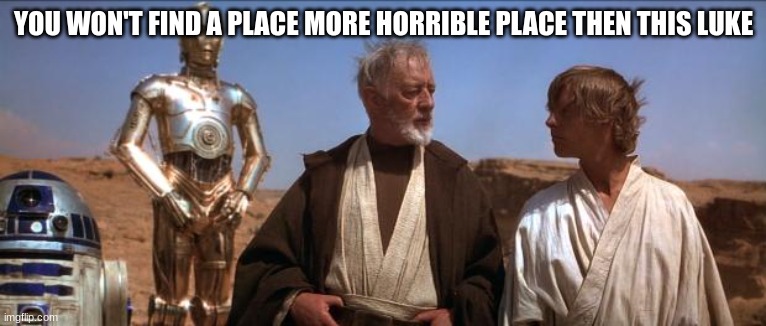 Star Wars Mos Eisley | YOU WON'T FIND A PLACE MORE HORRIBLE PLACE THEN THIS LUKE | image tagged in star wars mos eisley | made w/ Imgflip meme maker