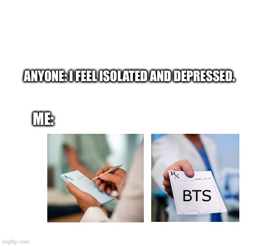 Depression prescription | ANYONE: I FEEL ISOLATED AND DEPRESSED. ME:; BTS | image tagged in bts | made w/ Imgflip meme maker