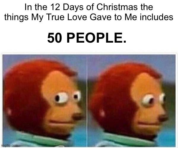 Merry Christmas! | In the 12 Days of Christmas the things My True Love Gave to Me includes; 50 PEOPLE. | image tagged in memes,monkey puppet,facts,slavery | made w/ Imgflip meme maker