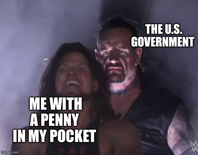 undertaker | THE U.S. GOVERNMENT; ME WITH A PENNY IN MY POCKET | image tagged in undertaker,inflation,us government,penny,2023 | made w/ Imgflip meme maker
