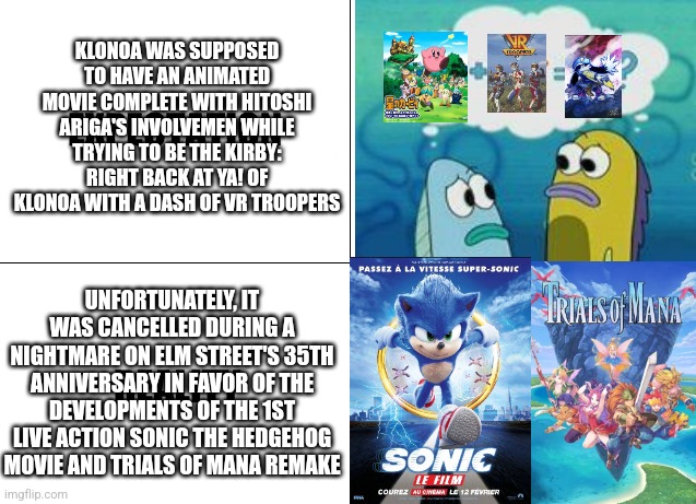 Klonoa movie's cancellation felt like Grimlord already conquered Klonoa's dream world before Trials of Mana remake even released | KLONOA WAS SUPPOSED TO HAVE AN ANIMATED MOVIE COMPLETE WITH HITOSHI ARIGA'S INVOLVEMEN WHILE TRYING TO BE THE KIRBY: RIGHT BACK AT YA! OF KLONOA WITH A DASH OF VR TROOPERS; UNFORTUNATELY, IT WAS CANCELLED DURING A NIGHTMARE ON ELM STREET'S 35TH ANNIVERSARY IN FAVOR OF THE DEVELOPMENTS OF THE 1ST LIVE ACTION SONIC THE HEDGEHOG MOVIE AND TRIALS OF MANA REMAKE | image tagged in expectation vs reality,klonoa,cancelled,kirby,nightmare on elm street | made w/ Imgflip meme maker