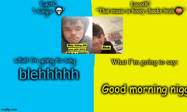 . | blehhhhh; Good morning nigg | image tagged in emosnake and luco shared announcement temp | made w/ Imgflip meme maker