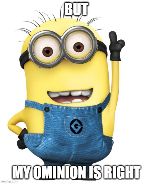 minions | BUT MY OMINION IS RIGHT | image tagged in minions | made w/ Imgflip meme maker