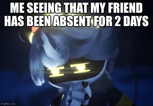 He has been absent for 2 days | ME SEEING THAT MY FRIEND HAS BEEN ABSENT FOR 2 DAYS | image tagged in umm n,n,murder drones,murder drones n | made w/ Imgflip meme maker
