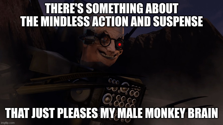 THERE'S SOMETHING ABOUT THE MINDLESS ACTION AND SUSPENSE; THAT JUST PLEASES MY MALE MONKEY BRAIN | made w/ Imgflip meme maker