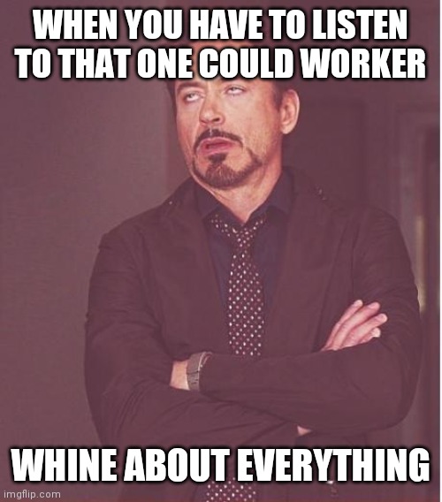 Co worker that whines | WHEN YOU HAVE TO LISTEN TO THAT ONE COULD WORKER; WHINE ABOUT EVERYTHING | image tagged in memes,face you make robert downey jr,funny memes | made w/ Imgflip meme maker