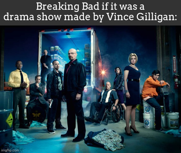 Breaking Bad if it was a drama show made by Vince Gilligan: | made w/ Imgflip meme maker