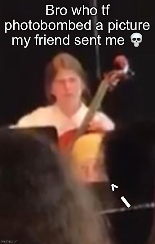Bro who tf photobombed a picture my friend sent me 💀; ^
I | made w/ Imgflip meme maker