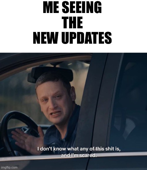 I don't know what any of this shit is | ME SEEING THE NEW UPDATES | image tagged in i don't know what any of this shit is | made w/ Imgflip meme maker