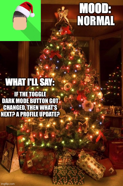 Kyrian247 christmas announcement template | NORMAL; IF THE TOGGLE DARK MODE BUTTON GOT CHANGED, THEN WHAT’S NEXT? A PROFILE UPDATE? | image tagged in kyrian247 christmas announcement template | made w/ Imgflip meme maker