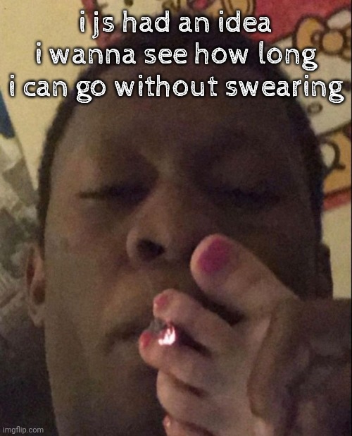 i do it so fucking often n | i js had an idea i wanna see how long i can go without swearing | image tagged in smoke cigarette | made w/ Imgflip meme maker