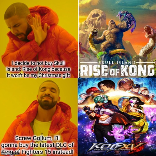 Drake Hotline Bling | I decide to not buy Skull Island: Rise of Kong because It won't be my Christmas gift; Screw Gollum, I'll gonna buy the latest DLC of King of Fighters 15 instead! | image tagged in memes,drake hotline bling,king kong,king of fighters,christmas | made w/ Imgflip meme maker