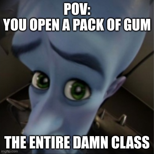 first meme! | POV:
YOU OPEN A PACK OF GUM; THE ENTIRE DAMN CLASS | image tagged in megamind peeking | made w/ Imgflip meme maker