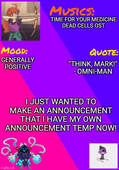 New Temp!! | TIME FOR YOUR MEDICINE
DEAD CELLS OST; GENERALLY POSITIVE; "THINK, MARK!"
- OMNI-MAN; I JUST WANTED TO MAKE AN ANNOUNCEMENT THAT I HAVE MY OWN ANNOUNCEMENT TEMP NOW! | image tagged in maddies_announcement_temp | made w/ Imgflip meme maker