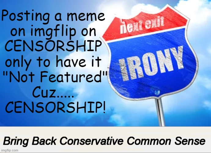 Censorship is Bad. Free Speech is Good. Period. | Posting a meme 
on imgflip on 
CENSORSHIP 
only to have it 
"Not Featured"
Cuz..... 
CENSORSHIP! Bring Back Conservative Common Sense | image tagged in political humor,censorship,imgflip humor,imgflip,conservative logic,common sense | made w/ Imgflip meme maker