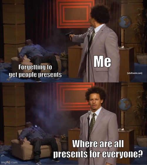 I completely forgot, my credit card’s about to be maxed out | Me; Forgetting to get people presents; Where are all presents for everyone? | image tagged in memes,funny,who killed hannibal,christmas,christmas presents | made w/ Imgflip meme maker
